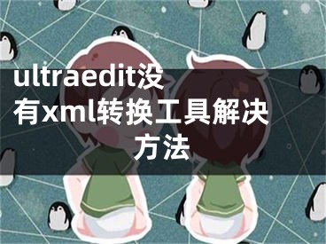 ultraedit沒有xml轉(zhuǎn)換工具解決方法