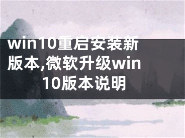 win10重啟安裝新版本,微軟升級win10版本說明