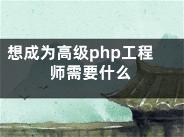 想成為高級php工程師需要什么