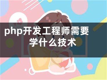 php開(kāi)發(fā)工程師需要學(xué)什么技術(shù)