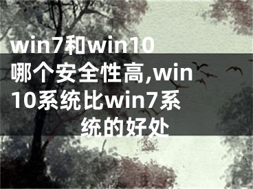 win7和win10哪個(gè)安全性高,win10系統(tǒng)比win7系統(tǒng)的好處