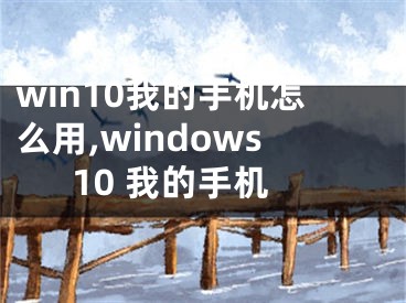 win10我的手機怎么用,windows10 我的手機