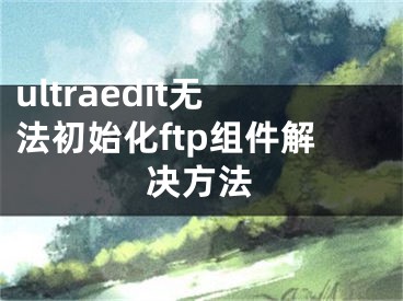 ultraedit無法初始化ftp組件解決方法