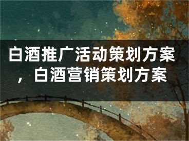 白酒推廣活動(dòng)策劃方案，白酒營銷策劃方案