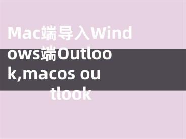 Mac端導(dǎo)入Windows端Outlook,macos outlook