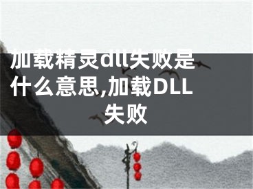 加載精靈dll失敗是什么意思,加載DLL失敗