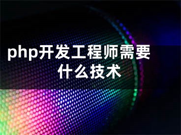 php開發(fā)工程師需要什么技術(shù)