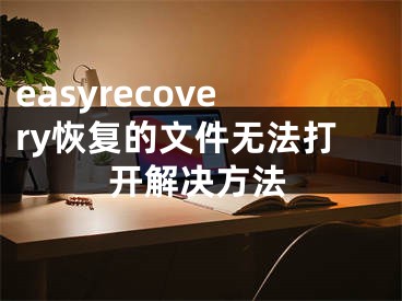 easyrecovery恢復(fù)的文件無法打開解決方法