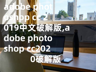 adobe photoshop cc 2019中文破解版,adobe photoshop cc2020破解版