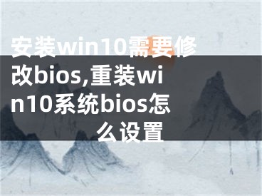 安裝win10需要修改bios,重裝win10系統(tǒng)bios怎么設置