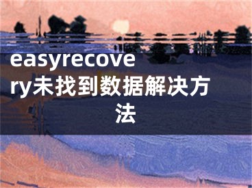 easyrecovery未找到數(shù)據(jù)解決方法