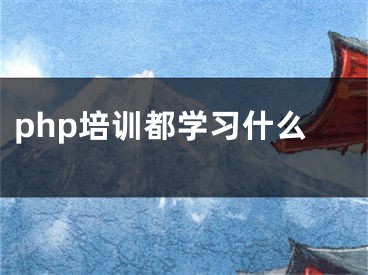 php培訓(xùn)都學(xué)習(xí)什么