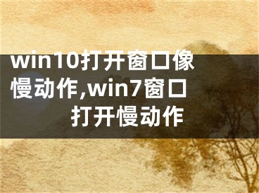 win10打開窗口像慢動作,win7窗口打開慢動作