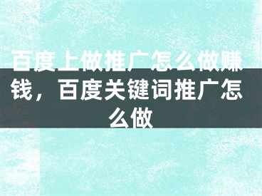 百度上做推廣怎么做賺錢，百度關(guān)鍵詞推廣怎么做