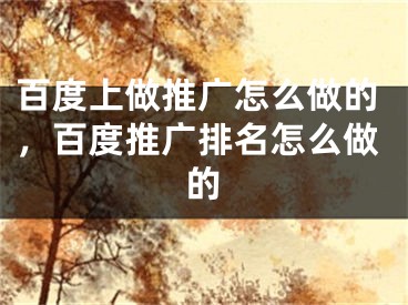 百度上做推廣怎么做的，百度推廣排名怎么做的