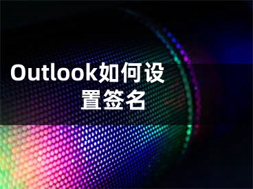 Outlook如何設(shè)置簽名 