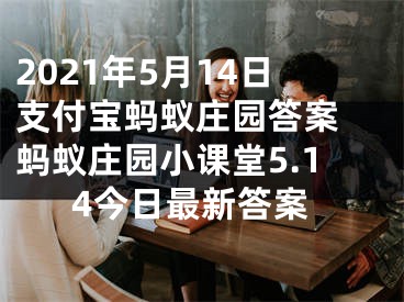 2021年5月14日支付寶螞蟻莊園答案 螞蟻莊園小課堂5.14今日最新答案