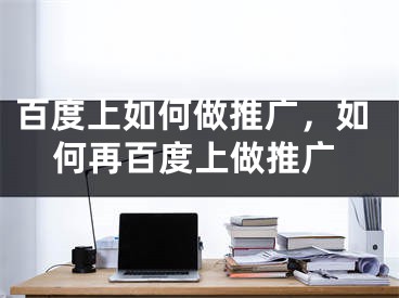 百度上如何做推廣，如何再百度上做推廣