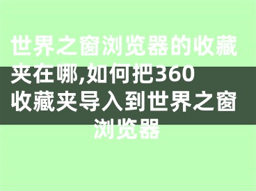 世界之窗瀏覽器的收藏夾在哪,如何把360收藏夾導入到世界之窗瀏覽器