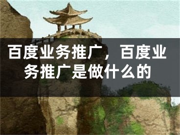 百度業(yè)務(wù)推廣，百度業(yè)務(wù)推廣是做什么的