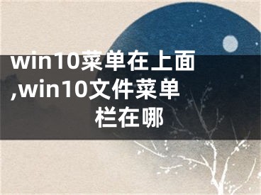 win10菜單在上面,win10文件菜單欄在哪