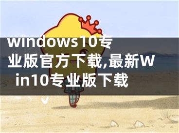 windows10專業(yè)版官方下載,最新Win10專業(yè)版下載