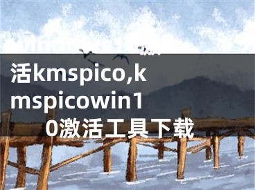 windows10激活kmspico,kmspicowin10激活工具下載