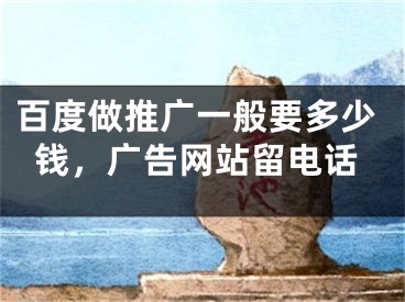 百度做推廣一般要多少錢，廣告網(wǎng)站留電話