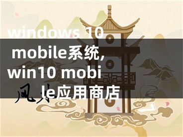 windows 10 mobile系統(tǒng),win10 mobile應(yīng)用商店