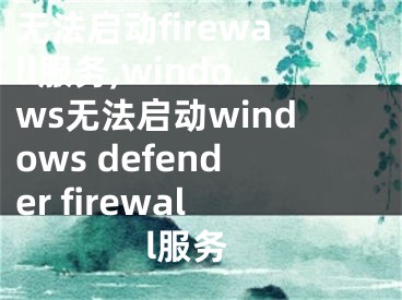 無法啟動firewall服務(wù),windows無法啟動windows defender firewall服務(wù)