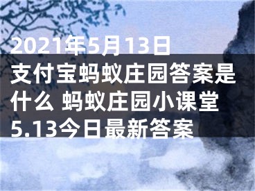 2021年5月13日支付寶螞蟻莊園答案是什么 螞蟻莊園小課堂5.13今日最新答案