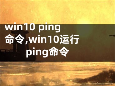 win10 ping命令,win10運行ping命令