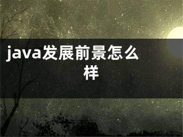 java發(fā)展前景怎么樣