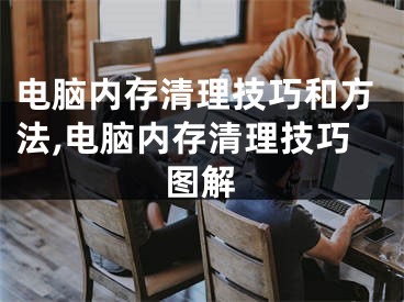 電腦內(nèi)存清理技巧和方法,電腦內(nèi)存清理技巧圖解