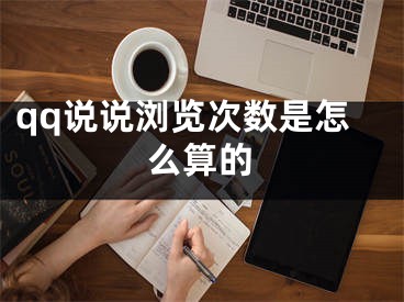 qq說(shuō)說(shuō)瀏覽次數(shù)是怎么算的