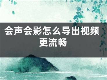 會聲會影怎么導(dǎo)出視頻更流暢