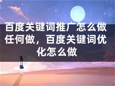 百度關鍵詞推廣怎么做任何做，百度關鍵詞優(yōu)化怎么做