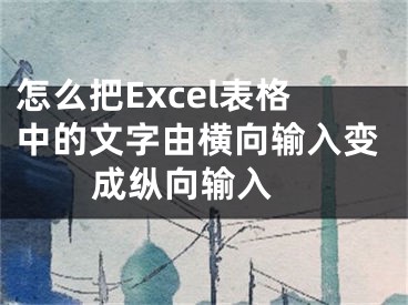 怎么把Excel表格中的文字由橫向輸入變成縱向輸入 