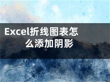 Excel折線圖表怎么添加陰影 