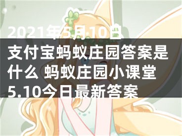 2021年5月10日支付寶螞蟻莊園答案是什么 螞蟻莊園小課堂5.10今日最新答案