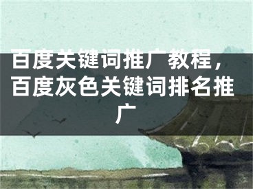 百度關(guān)鍵詞推廣教程，百度灰色關(guān)鍵詞排名推廣