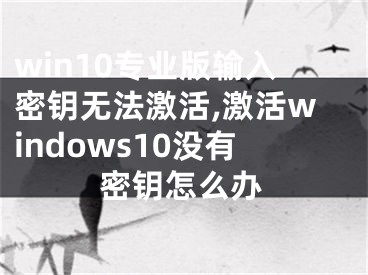 win10專業(yè)版輸入密鑰無法激活,激活windows10沒有密鑰怎么辦