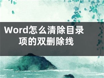 Word怎么清除目錄項的雙刪除線 