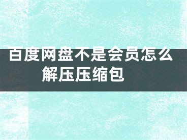 百度網(wǎng)盤不是會員怎么解壓壓縮包 