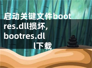 啟動(dòng)關(guān)鍵文件bootres.dll損壞,bootres.dll下載