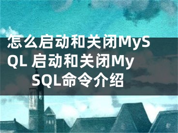 怎么啟動(dòng)和關(guān)閉MySQL 啟動(dòng)和關(guān)閉MySQL命令介紹