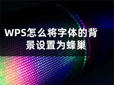 WPS怎么將字體的背景設(shè)置為蜂巢