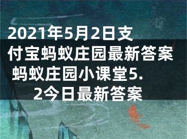 2021年5月2日支付寶螞蟻莊園最新答案 螞蟻莊園小課堂5.2今日最新答案