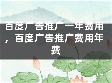 百度廣告推廣一年費(fèi)用，百度廣告推廣費(fèi)用年費(fèi)