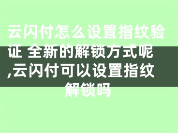 云閃付怎么設(shè)置指紋驗(yàn)證 全新的解鎖方式呢,云閃付可以設(shè)置指紋解鎖嗎